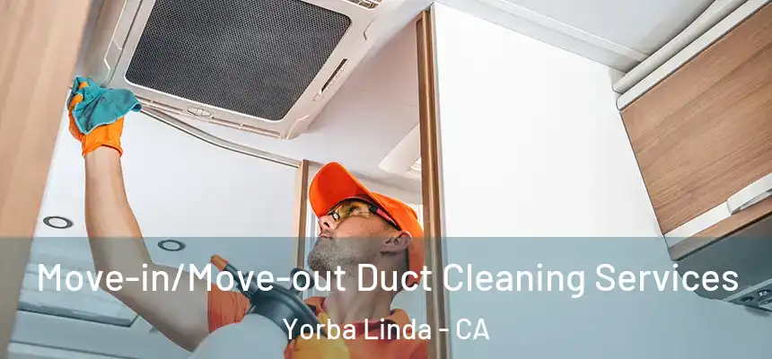 Move-in/Move-out Duct Cleaning Services Yorba Linda - CA